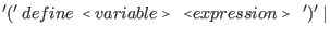 $\displaystyle '(' \: define \: \flq variable\frq\ \: \flq expression\frq\ \: ')' \: \vert$