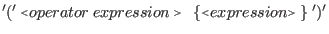 $\displaystyle '(' \: \flq operator \: expression\frq\ \: \{ \flq expression\frq\ \} \: ')'$