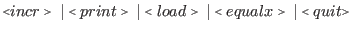 $\displaystyle \flq incr\frq\ \vert \flq print\frq\ \vert \flq load\frq\ \vert \flq equalx\frq\ \vert \flq quit\frq\ $