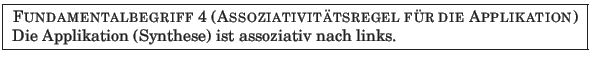 % latex2html id marker 934
\fbox{
\parbox{12.5cm}{
{\sc Fundamentalbegriff {\a...
...ie Applikation)} \\
Die Applikation (Synthese) ist assoziativ nach links.
}
}