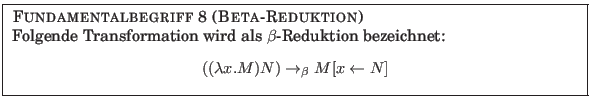 % latex2html id marker 968
\fbox{
\parbox{12.5cm}{
{\sc Fundamentalbegriff {\a...
...nter}$((\lambda x . M) N) \rightarrow_\beta M[x \leftarrow N]$
\end{center} }
}